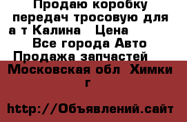 Продаю коробку передач тросовую для а/т Калина › Цена ­ 20 000 - Все города Авто » Продажа запчастей   . Московская обл.,Химки г.